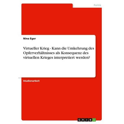 Virtueller Krieg - Kann die Umkehrung des Opferverhältnisses als Konsequenz des virtuellen Krieges interpretiert werden?, Taschenbuch von Nina Eger,