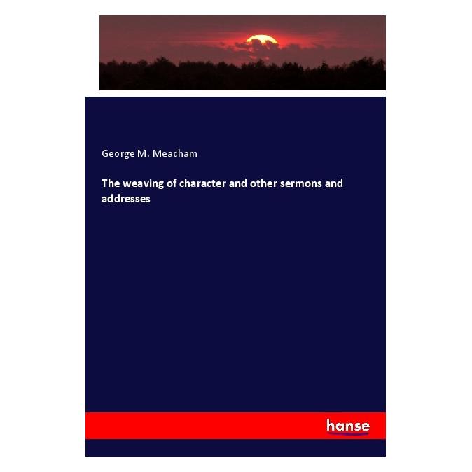 Hansebooks The weaving of character and other sermons and addresses (Englisch, Softcover, George M Meacham) (57150571)