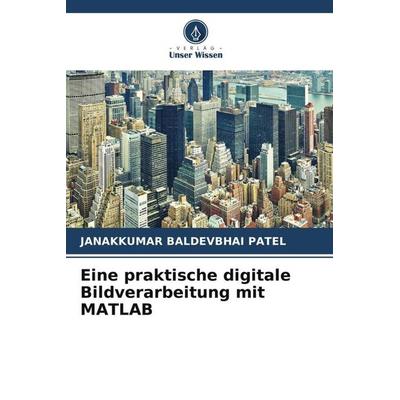 Eine praktische digitale Bildverarbeitung mit MATLAB, Taschenbuch von Janakkumar Baldevbhai Patel, Verlag Unser Wissen, 978-620-4-17382-5