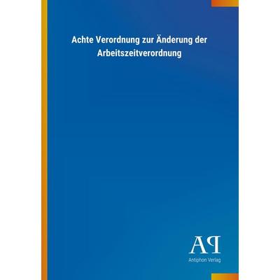 Achte Verordnung zur Änderung der Arbeitszeitverordnung, Taschenbuch von Antiphon Verlag, Antiphon, 978-3-7314-2559-5