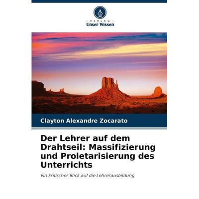 Der Lehrer auf dem Drahtseil: Massifizierung und Proletarisierung des Unterrichts, Taschenbuch von Clayton Alexandre Zocarato, Verlag Unser Wissen,