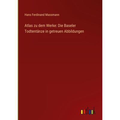 Atlas zu dem Werke: Die Baseler Todtentänze in getreuen Abbildungen, Gebundene Ausgabe von Hans Ferdinand Massmann, Outlook, 978-3-368-55961-8
