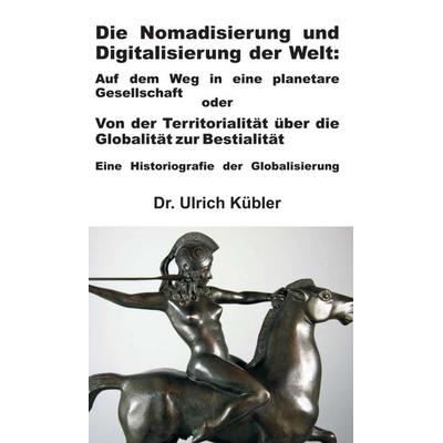 Die Nomadisierung und Digitalisierung der Welt, Gebundene Ausgabe von Ulrich Kübler, Tredition, 978-3-7345-1878-2
