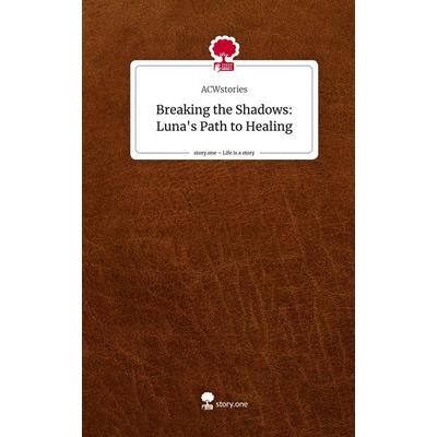Breaking the Shadows: Luna's Path to Healing. Life is a Story - story.one, Gebundene Ausgabe von ACWstories, Storylution, 978-3-7115-3788-1