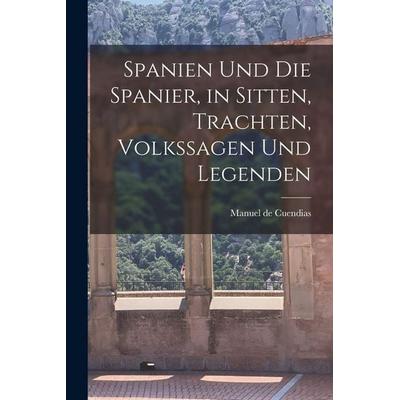Spanien und die Spanier, in Sitten, Trachten, Volkssagen und Legenden, Taschenbuch von Manuel De Cuendias, Legare Street Press, 978-1-01-727525-4