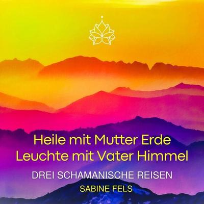 Heile mit Mutter Erde - Leuchte mit Vater Himmel - Sabine Fels, Audio, 9783945485767