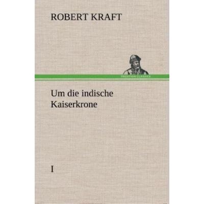 Um die indische Kaiserkrone I, Gebundene Ausgabe von Robert Kraft, Tredition, 978-3-8495-3511-7