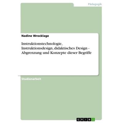 Instruktionstechnologie, Instruktionsdesign, didaktisches Design - Abgrenzung und Konzepte dieser Begriffe, Taschenbuch von Nadine Wrocklage, GRIN,