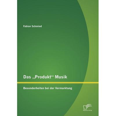 Das 'Produkt' Musik: Besonderheiten bei der Vermarktung, Taschenbuch von Fabian Schmied, Diplomica Verlag GmbH, 978-3-8428-8363-5