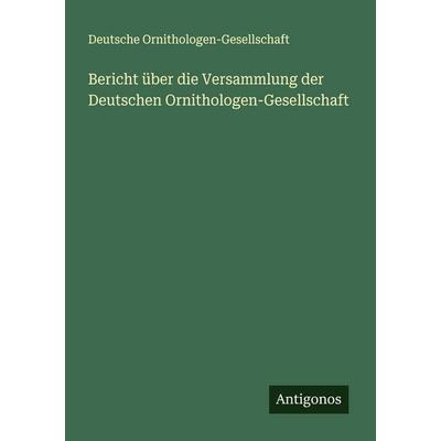 Bericht über die Versammlung der Deutschen Ornithologen-Gesellschaft, Taschenbuch von Deutsche Ornithologen-Gesellschaft, Antigonos Verlag,