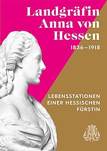 Kulturstiftung des Hauses Hessen;Archiv des Hauses Hessen;Museum Schloss Fasanerie;Christine Klössel;Katharina Bechler;Andreas Dobler;P. Christoph Heinemann OMI;Markus Miller - Landgräfin Anna von Hessen 1836 1918. Lebensstationen einer hessischen Fürstin