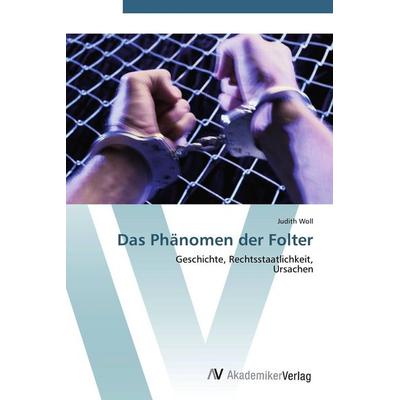 Das Phänomen der Folter, Taschenbuch von Judith Woll, AV Akademikerverlag, 978-3-639-40318-3