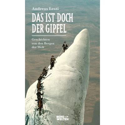 Das ist doch der Gipfel, Gebundene Ausgabe von Andreas Lesti, Bergwelten, 978-3-7112-0017-4