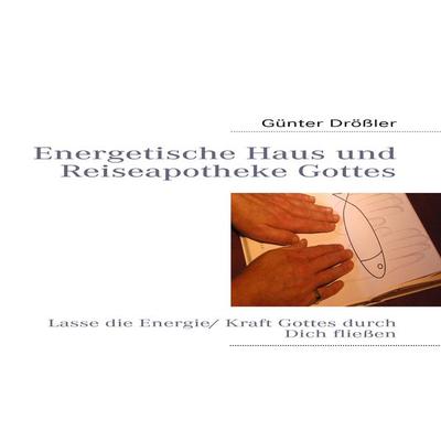 Energetische Haus und Reiseapotheke Gottes, Taschenbuch von Günter Drössler, BoD – Books on Demand, 978-3-8391-4720-7