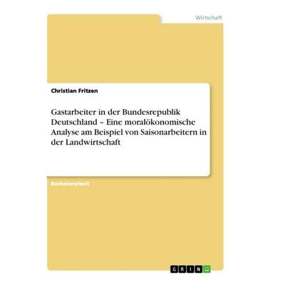 Gastarbeiter in der Bundesrepublik Deutschland - Eine moralökonomische Analyse am Beispiel von Saisonarbeitern in der Landwirtschaft, Taschenbuch von