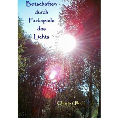 Botschaften durch Farbspiele des Lichts, Taschenbuch von Christa Ullrich, BoD – Books on Demand, 978-3-7322-7982-1
