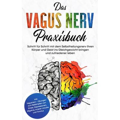 Das Vagus Nerv Praxisbuch: Schritt für Schritt mit dem Selbstheilungsnerv Ihren Körper und Geist ins Gleichgewicht bringen und zufriedener leben -