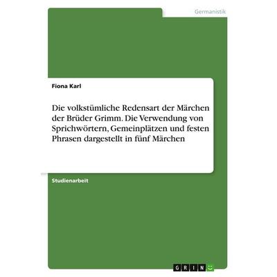 Die volkstümliche Redensart der Märchen der Brüder Grimm. Die Verwendung von Sprichwörtern, Gemeinplätzen und festen Phrasen dargestellt in fünf