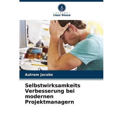 Selbstwirksamkeits Verbesserung bei modernen Projektmanagern, Taschenbuch von Autram Jacobs, Verlag Unser Wissen, 978-620-7-38884-4