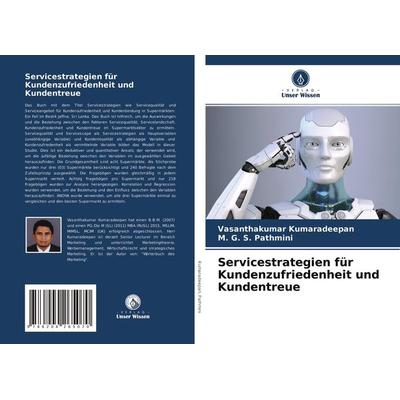 Servicestrategien für Kundenzufriedenheit und Kundentreue, Taschenbuch von Vasanthakumar Kumaradeepan,M. G. S. Pathmini, Verlag Unser Wissen,