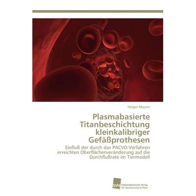 Plasmabasierte Titanbeschichtung kleinkalibriger Gefäßprothesen, Taschenbuch von Holger Maurer, Südwestdeutscher Verlag für Hochschulschriften,