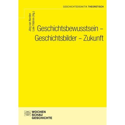 Geschichtsbewusstsein - Geschichtsbilder - Zukunft, Taschenbuch von , Wochenschau, 978-3-7344-1614-9