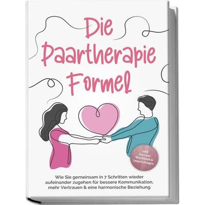 Die Paartherapie Formel: Wie Sie gemeinsam in 7 Schritten wieder aufeinander zugehen für bessere Kommunikation, mehr Vertrauen & eine harmonische