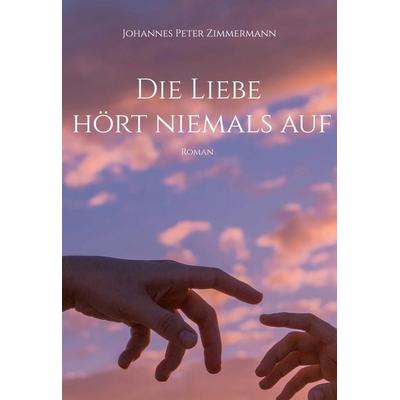 Die Liebe hört niemals auf, Gebundene Ausgabe von Johannes Peter Zimmermann, BoD – Books on Demand, 978-3-8192-9890-5