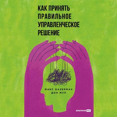 Kak prinyat' pravil'noe upravlencheskoe reshenie - Max Bazerman,Don Moore, Audio, 9785206004267