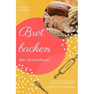 Brot backen Mein Brotbackbuch Brotrezepte zum Eintragen Rezeptbuch mit leeren Seiten Rezepte zum Selberschreiben, Taschenbuch von Susanne Lehmann,