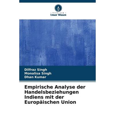 Empirische Analyse der Handelsbeziehungen Indiens mit der Europäischen Union, Taschenbuch von Dilfraz Singh,Monalisa Singh,Dhan Kumar, Verlag Unser