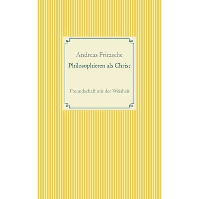 Philosophieren als Christ, Taschenbuch von Andreas Fritzsche, BoD – Books on Demand, 978-3-7460-9625-4