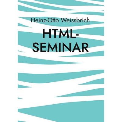 Html-Seminar, Gebundene Ausgabe von Heinz-Otto Weissbrich, BoD – Books on Demand, 978-3-7568-8575-6