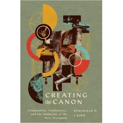 Creating the Canon: Composition, Controversy, and the Authority of the New Testament, Sachbücher von Benjamin P. Laird