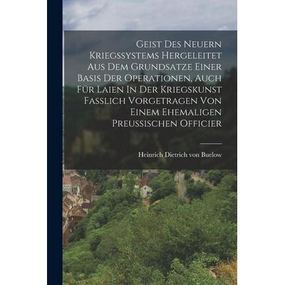 Geist Des Neuern Kriegssystems Hergeleitet Aus Dem Grundsatze Einer Basis Der Operationen, Auch Für Laien In Der Kriegskunst Fasslich Vorgetragen Von