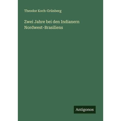 Zwei Jahre bei den Indianern Nordwest-Brasiliens, Taschenbuch von Theodor Koch-Grünberg, Antigonos Verlag, 978-3-563-41740-9