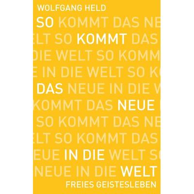 So kommt das Neue in die Welt, Taschenbuch von Wolfgang Held, Freies Geistesleben, 978-3-7725-2876-7