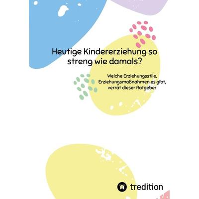 Heutige Kindererziehung so streng wie damals?, Gebundene Ausgabe von Inken dietzmann, Tredition, 978-3-347-60161-1