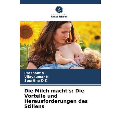 Die Milch macht's: Die Vorteile und Herausforderungen des Stillens, Taschenbuch von Prashant V.,Vijaykumar K.,Supritha D. K., Verlag Unser Wissen,