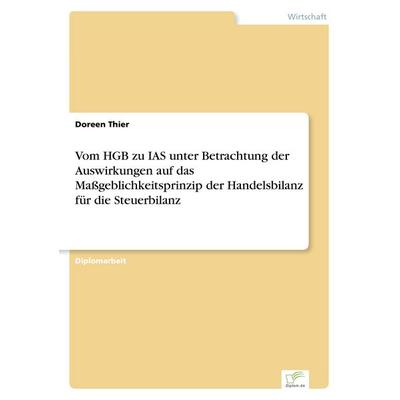 Vom HGB zu IAS unter Betrachtung der Auswirkungen auf das Maßgeblichkeitsprinzip der Handelsbilanz für die Steuerbilanz, Taschenbuch von Doreen Thier,