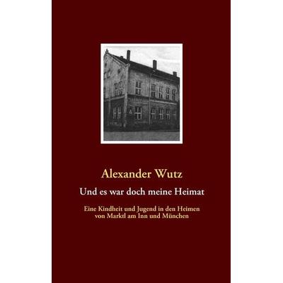 Und es war doch meine Heimat, Taschenbuch von Alexander Wutz, BoD – Books on Demand, 978-3-8370-1801-1