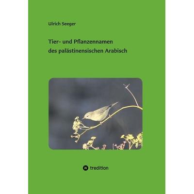 Tier- und Pflanzennamen des palästinensischen Arabisch, Taschenbuch von Ulrich Seeger, Tredition, 978-3-347-97065-6