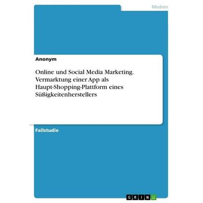 Online und Social Media Marketing. Vermarktung einer App als Haupt-Shopping-Plattform eines Süßigkeitenherstellers, Taschenbuch von Anonymous, GRIN,