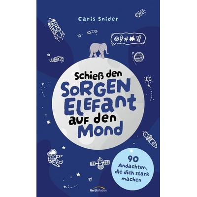Schieß den Sorgen-Elefant auf den Mond, Taschenbuch von Caris Snider, Gerth Medien, 978-3-9869510-4-7