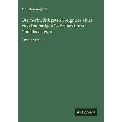 Die merkwürdigsten Ereignisse eines zwölfmonatigen Feldzuges unter Zumalacarregui, Gebundene Ausgabe von C. F. Henningson, Antigonos Verlag,