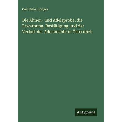Die Ahnen- und Adelsprobe, die Erwerbung, Bestätigung und der Verlust der Adelsrechte in Österreich, Gebundene Ausgabe von Carl Edm. Langer, Antigonos