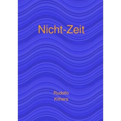 Nicht-Zeit, Taschenbuch von Rudolfo Kithera, Epubli, 978-3-7584-0327-9