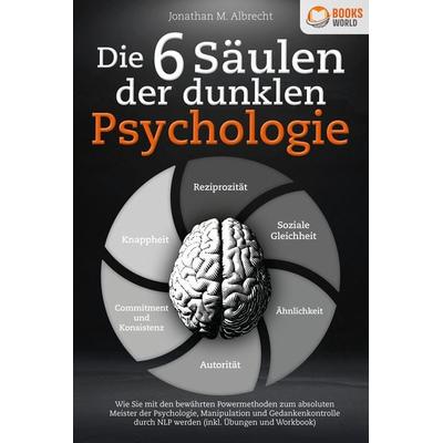 Die 6 Säulen der dunklen Psychologie: Wie Sie mit den bewährten Powermethoden zum absoluten Meister der Psychologie, Manipulation und