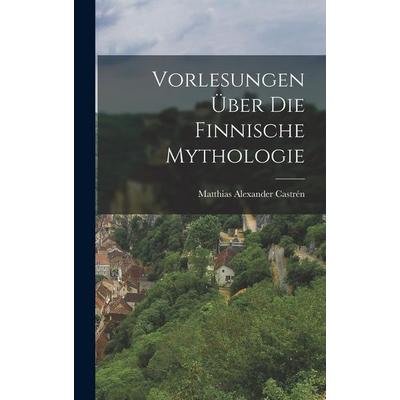 Vorlesungen über die finnische Mythologie, Gebundene Ausgabe von Matthias Alexander Castrén, Creative Media Partners, LLC, 978-1-01-871425-7