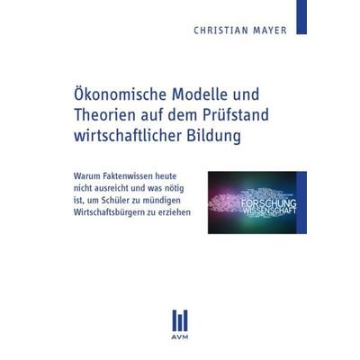 Ökonomische Modelle und Theorien auf dem Prüfstand wirtschaftlicher Bildung, Taschenbuch von Christian Mayer, Akademische Verlagsgemeinschaft München,